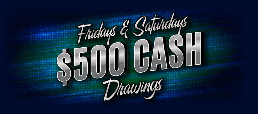 Friday And Saturday $500 Cash Drawings