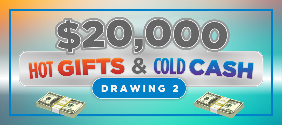 $20,000 Hot Gifts & Cold Cash - Drawing 2